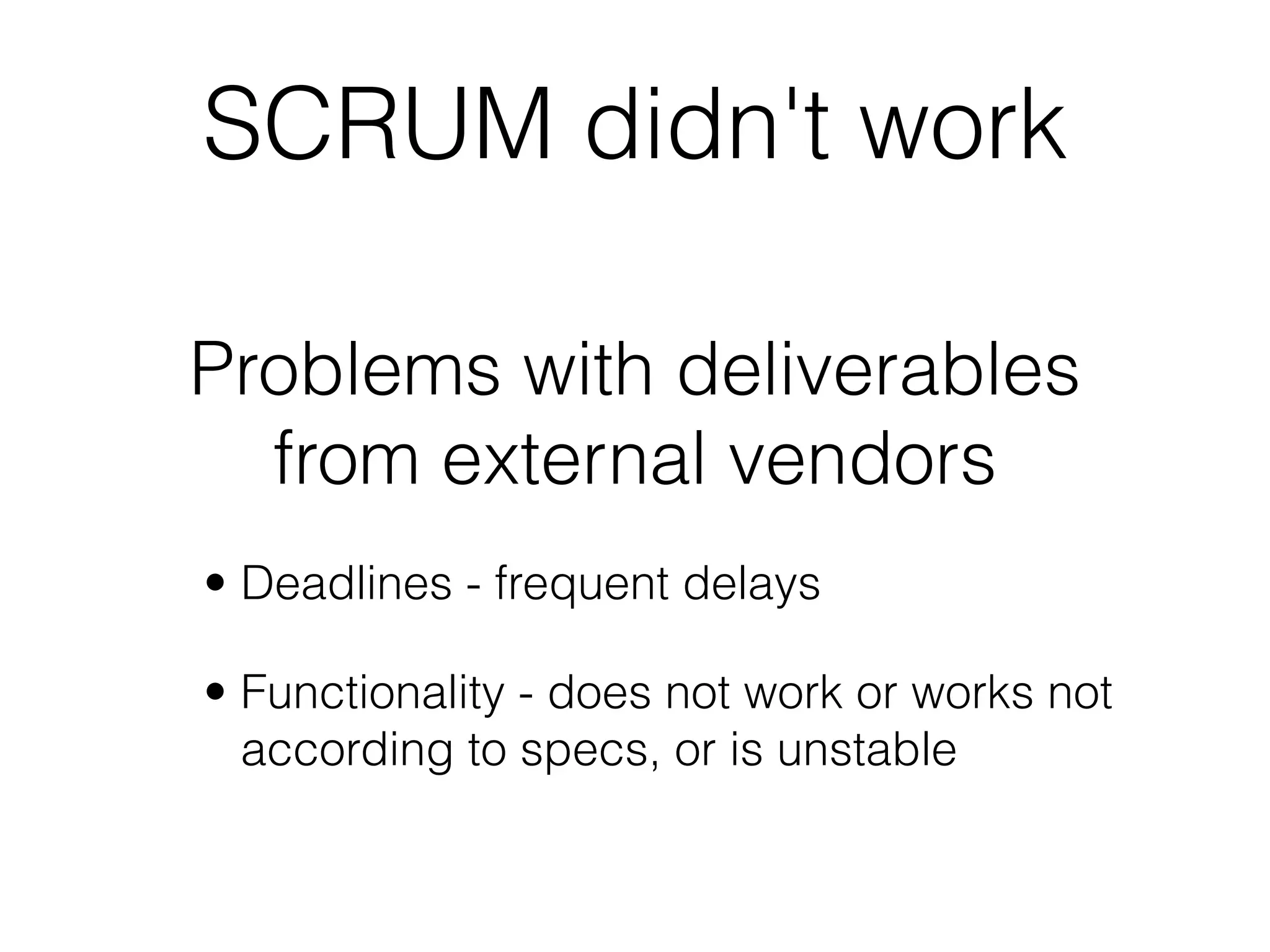 SCRUM didn't work

Problems with deliverables
  from external vendors
• Deadlines - frequent delays

• Functionality - does not work or works not
  according to specs, or is unstable
 