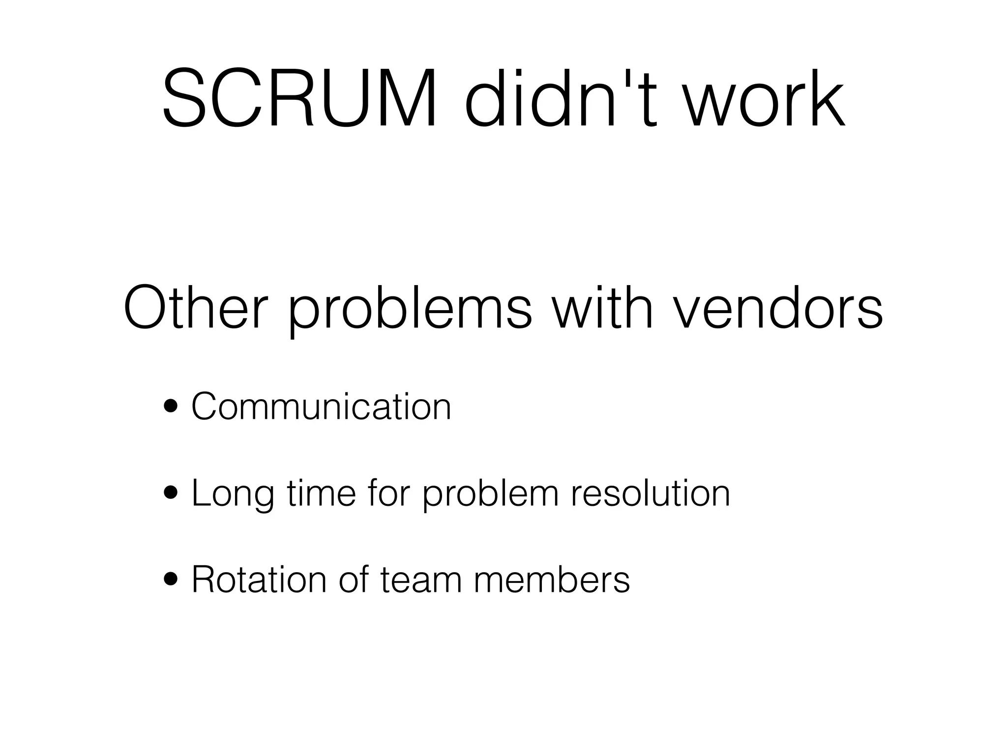SCRUM didn't work

Other problems with vendors
 • Communication

 • Long time for problem resolution

 • Rotation of team members
 