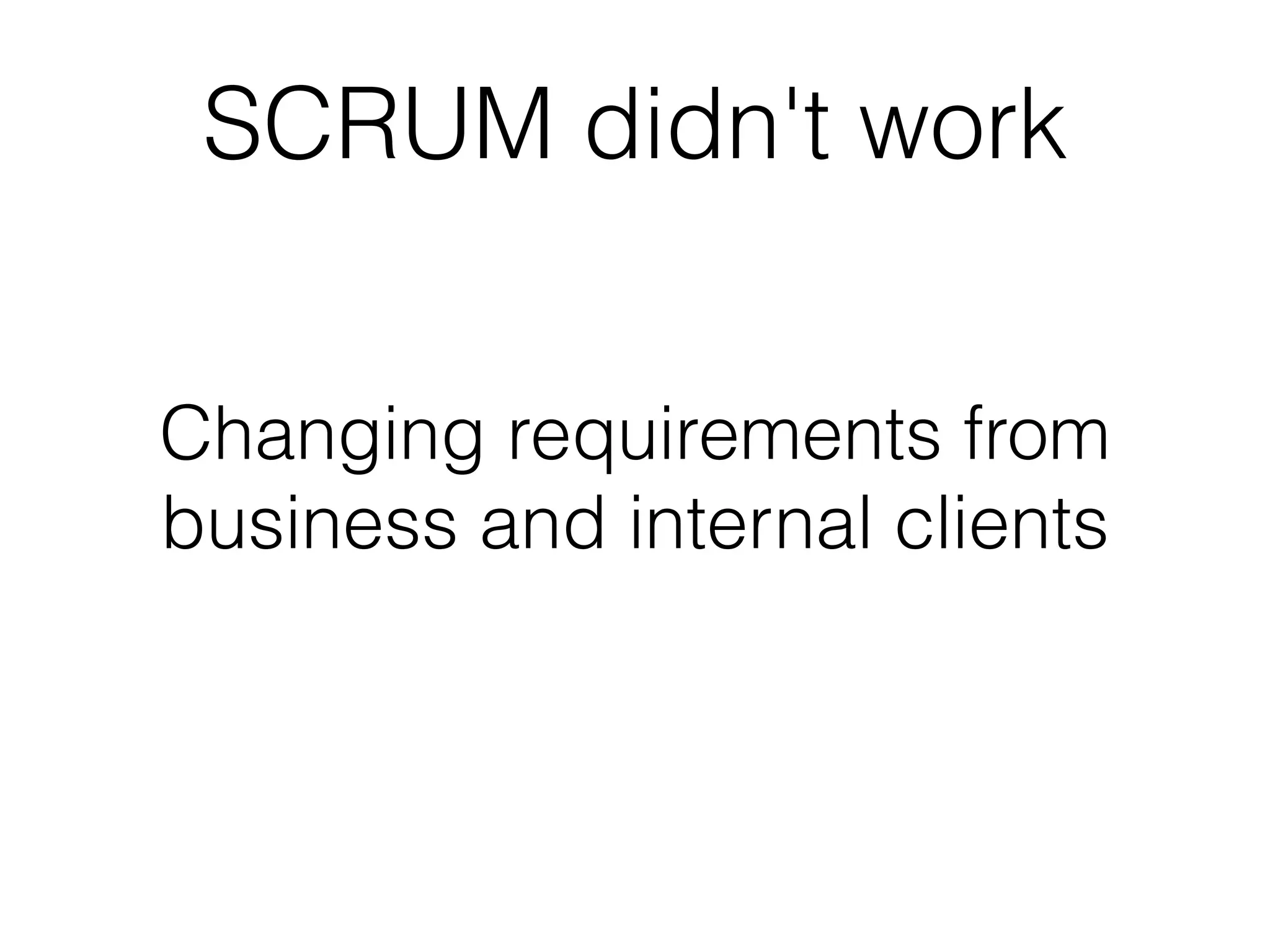 SCRUM didn't work


Changing requirements from
business and internal clients
 