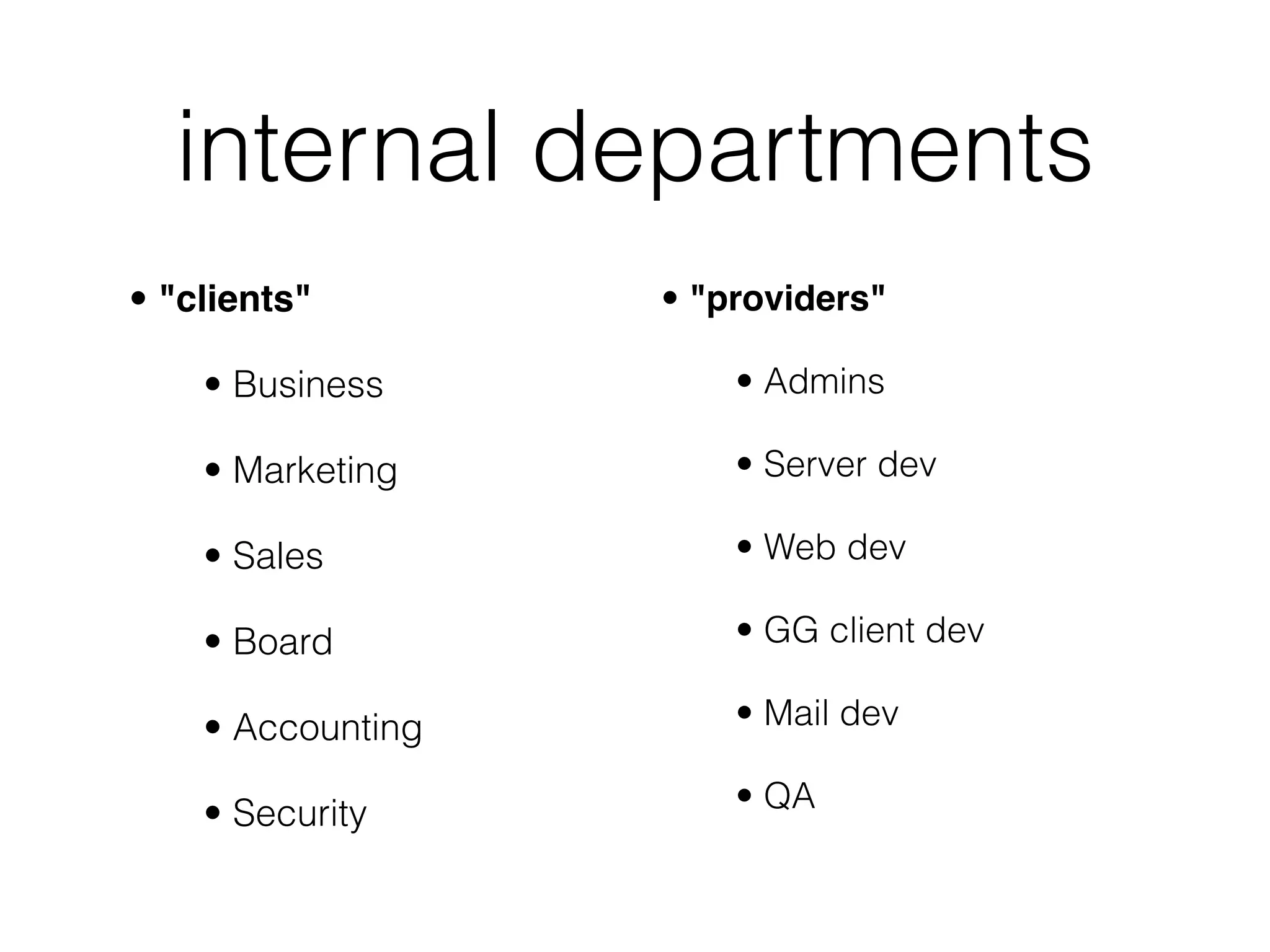 internal departments
• "clients"        • "providers"

    • Business         • Admins

    • Marketing        • Server dev

    • Sales            • Web dev

    • Board            • GG client dev

    • Accounting       • Mail dev

    • Security         • QA
 