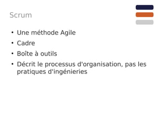 Scrum

●
    Une méthode Agile
●
    Cadre
●
    Boîte à outils
●
    Décrit le processus d'organisation, pas les
    pratiques d'ingénieries
 