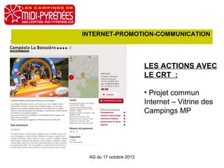 INTERNET-PROMOTION-COMMUNICATION

LES ACTIONS AVEC
LE CRT :
• Projet commun
Internet – Vitrine des
Campings MP

AG du 17 octobre 2013

 