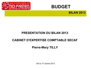 BUDGET
BILAN 2013

PRESENTATION DU BILAN 2013
CABINET D’EXPERTISE COMPTABLE SECAF
Pierre-Mary TILLY

AG du 17 octobre 2013

 