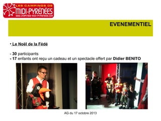 EVENEMENTIEL

• Le Noël de la Fédé
- 30 participants
- 17 enfants ont reçu un cadeau et un spectacle offert par Didier BENITO

AG du 17 octobre 2013

 