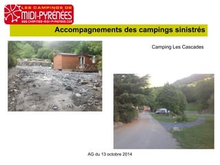 Accompagnements des campings sinistrés 
AG du 13 octobre 2014 
Camping Les Cascades 
 