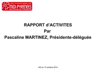 RAPPORT d’ACTIVITES 
Par 
Pascaline MARTINEZ, Présidente-déléguée 
AG du 13 octobre 2014 
 