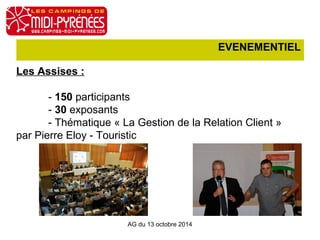 EVENEMENTIEL 
Les Assises : 
- 150 participants 
- 30 exposants 
- Thématique « La Gestion de la Relation Client » 
par Pierre Eloy - Touristic 
AG du 13 octobre 2014 
 