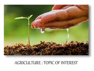 AGRICULTURE : TOPIC OF INTEREST
 