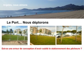 Le Port… Nous déplorons
Argeles, nous aimons
Est-ce une erreur de conception d’avoir oublié le stationnement des pêcheurs ?
 