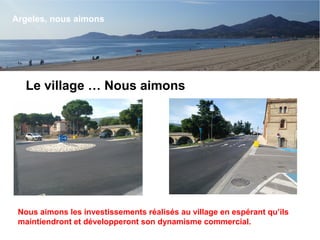 Le village … Nous aimons
Argeles, nous aimons
Nous aimons les investissements réalisés au village en espérant qu’ils
maintiendront et développeront son dynamisme commercial.
 