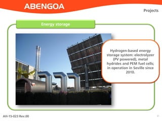 AH-15-023 Rev.00 21
Energy storage
Projects
Hydrogen-based energy
storage system: electrolyzer
(PV powered), metal
hydrides and PEM fuel cells;
in operation in Seville since
2010.
 