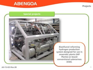AH-15-023 Rev.00 22
Special projects
Projects
Bioethanol reforming
hydrogen production
system designed for use in
anaerobic plants (AIP
Plants) on board
conventional submarines
(SSK).
 