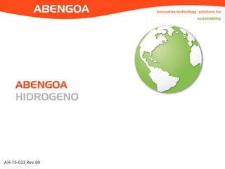 AH-15-023 Rev.00
Innovative technology solutions for
sustainability
ABENGOA
HIDROGENO
 