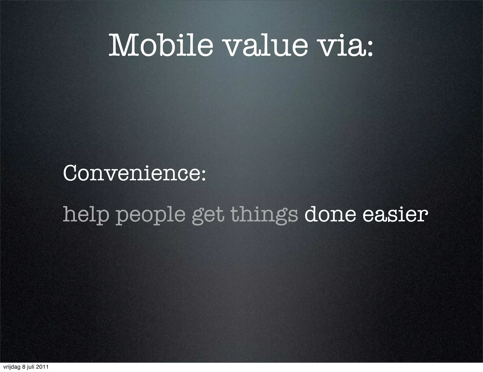 Mobile value via:


                      Convenience:
                      help people get things done easier




vrijdag 8 juli 2011
 