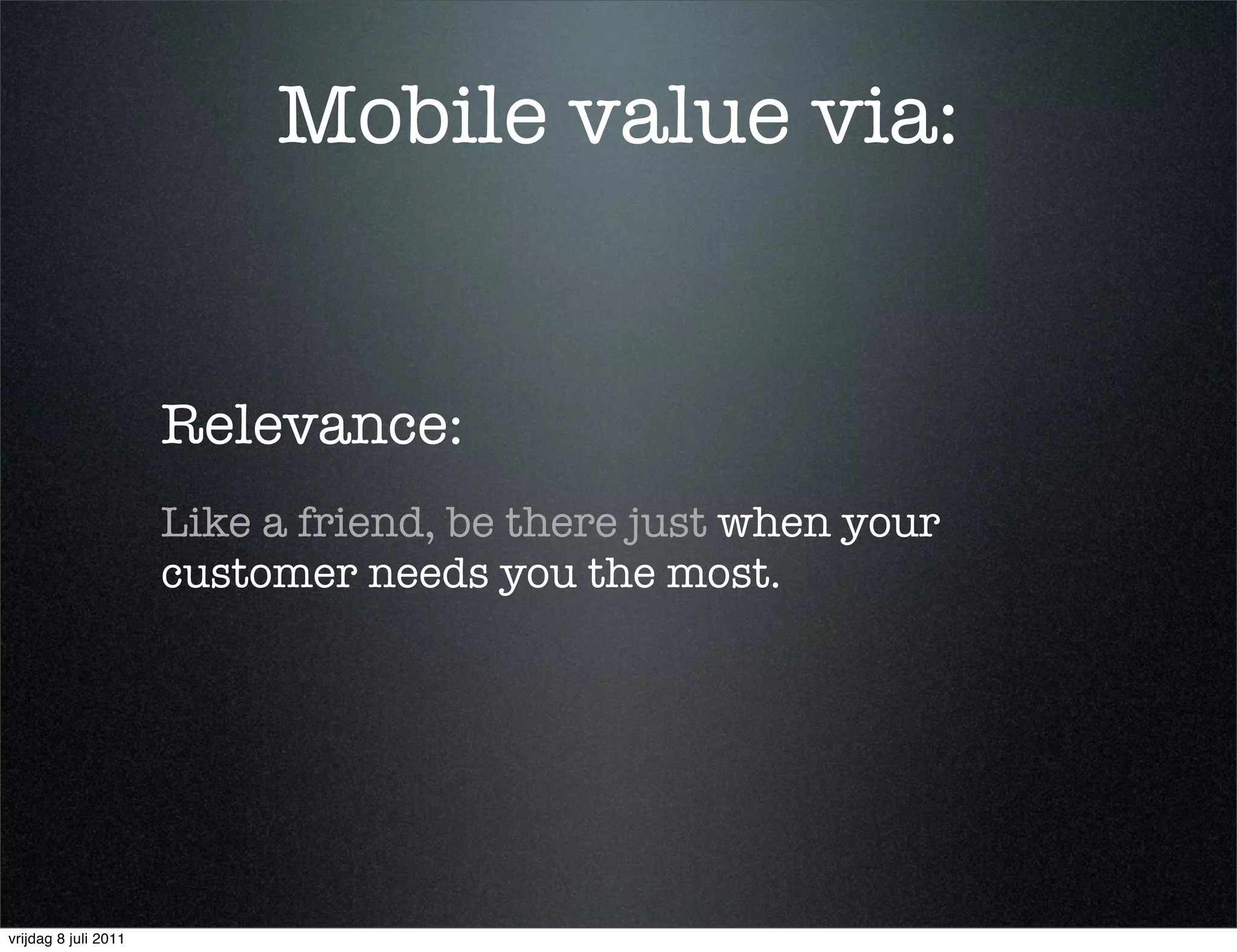 Mobile value via:


                      Relevance:
                      Like a friend, be there just when your
                      customer needs you the most.




vrijdag 8 juli 2011
 