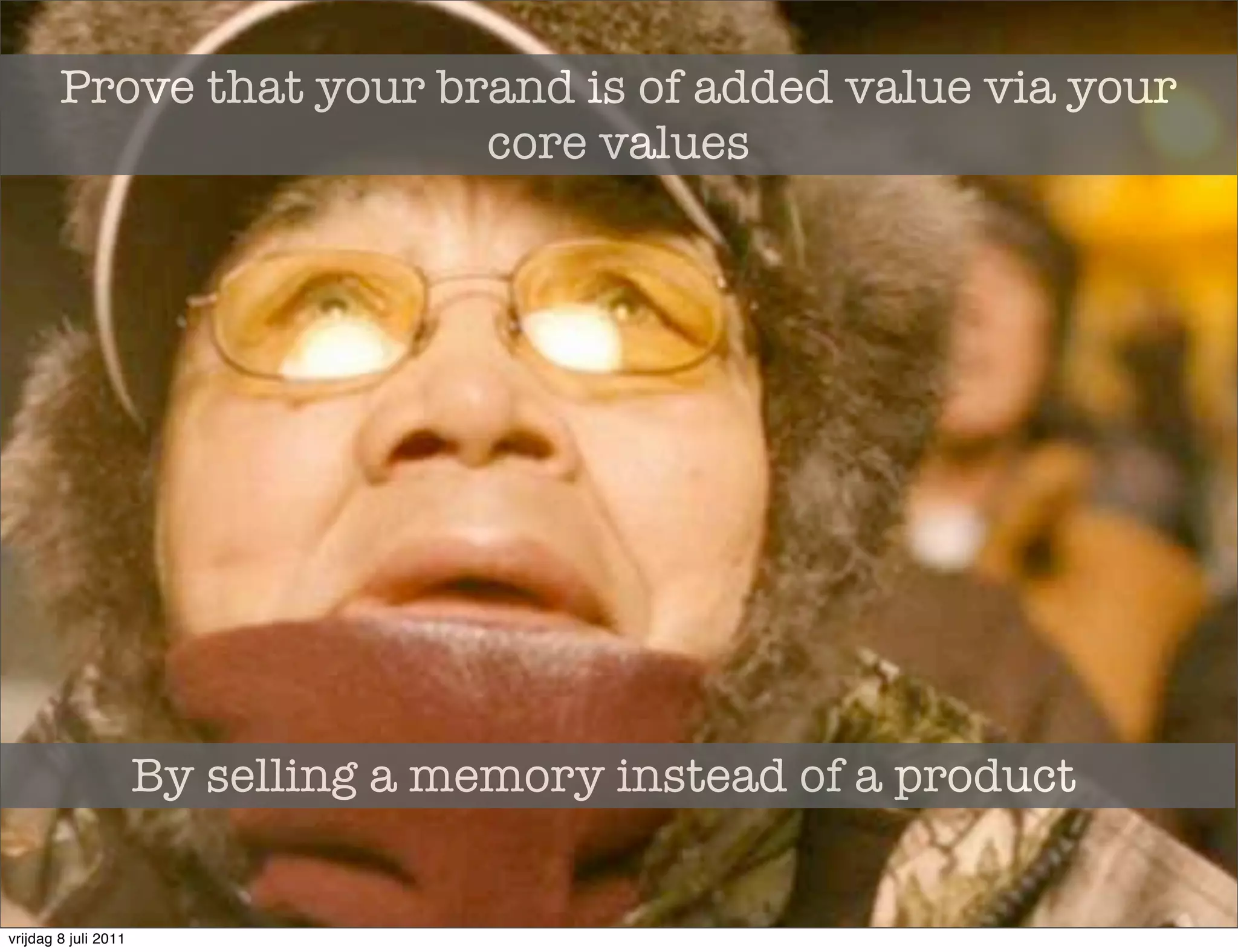 Prove that your brand is of added value via your
                          core values




                      By selling a memory instead of a product


vrijdag 8 juli 2011
 