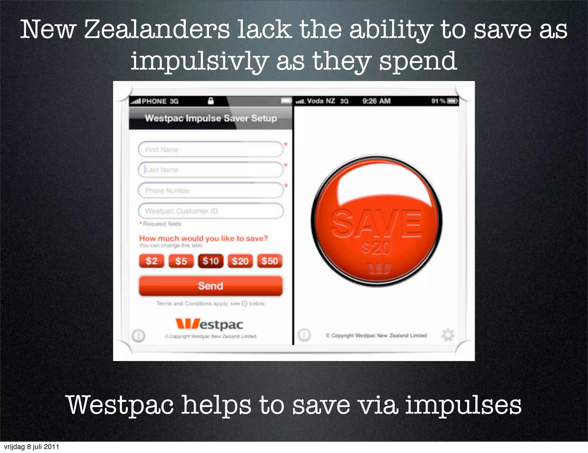 New Zealanders lack the ability to save as
            impulsivly as they spend




                      Westpac helps to save via impulses
vrijdag 8 juli 2011
 