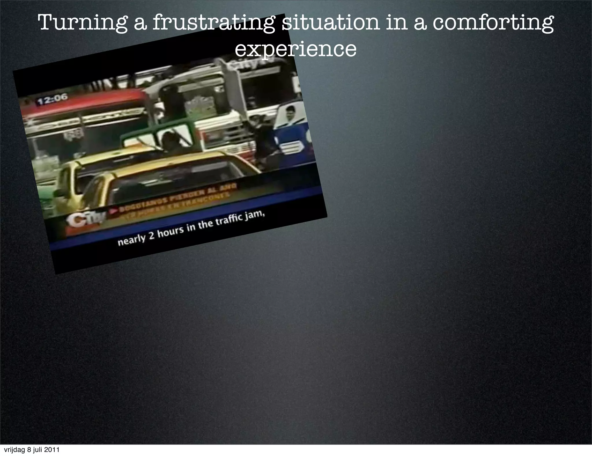 Turning a frustrating situation in a comforting
                            experience




vrijdag 8 juli 2011
 