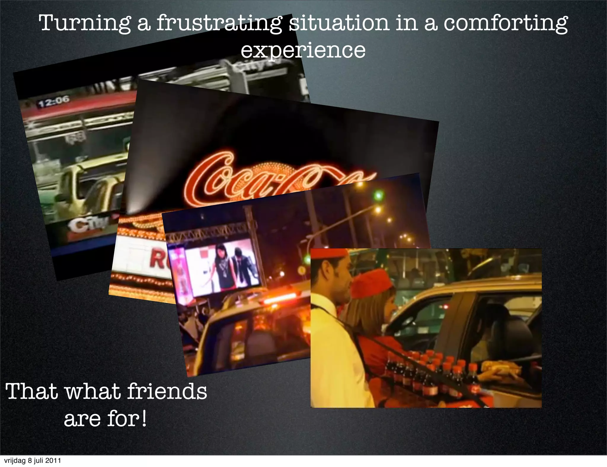 Turning a frustrating situation in a comforting
                            experience




That what friends
     are for!
vrijdag 8 juli 2011
 