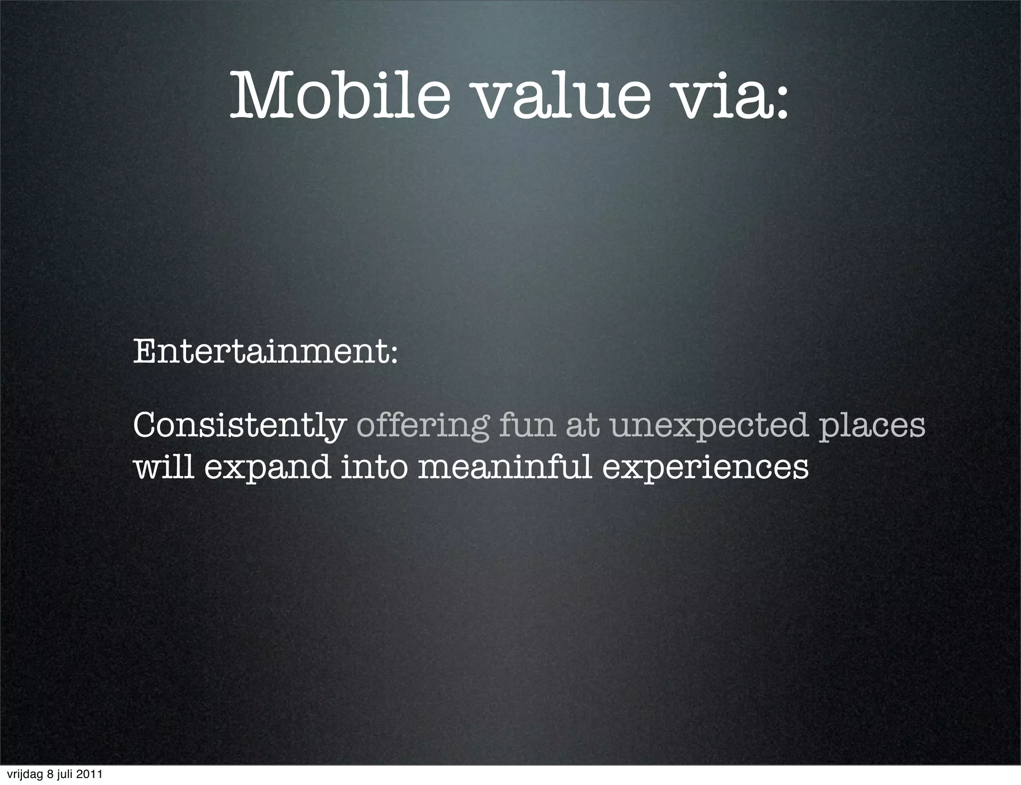 Mobile value via:


                      Entertainment:

                      Consistently offering fun at unexpected places
                      will expand into meaninful experiences




vrijdag 8 juli 2011
 