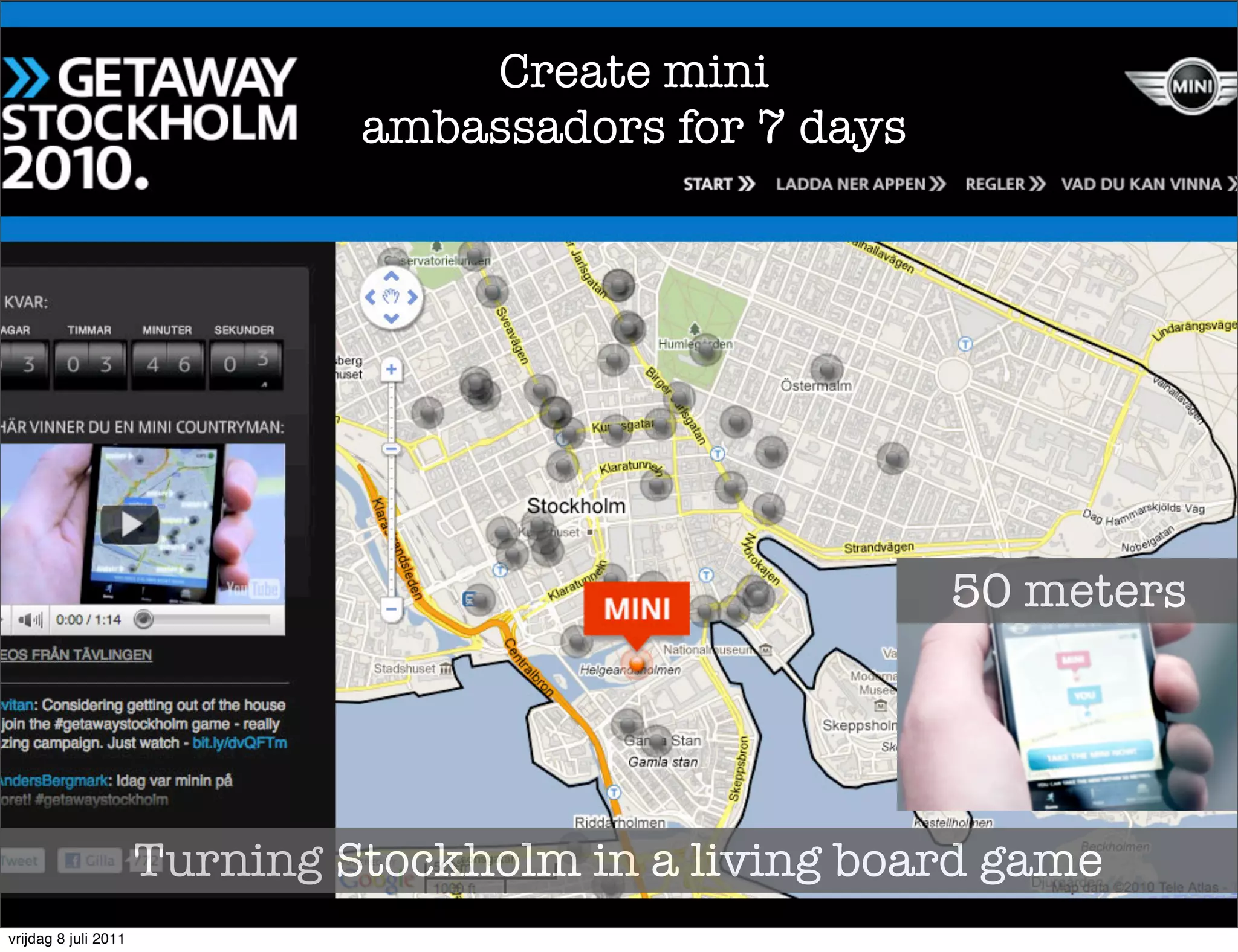 Create mini
                               ambassadors for 7 days




                                                        50 meters




                      Turning Stockholm in a living board game
vrijdag 8 juli 2011
 