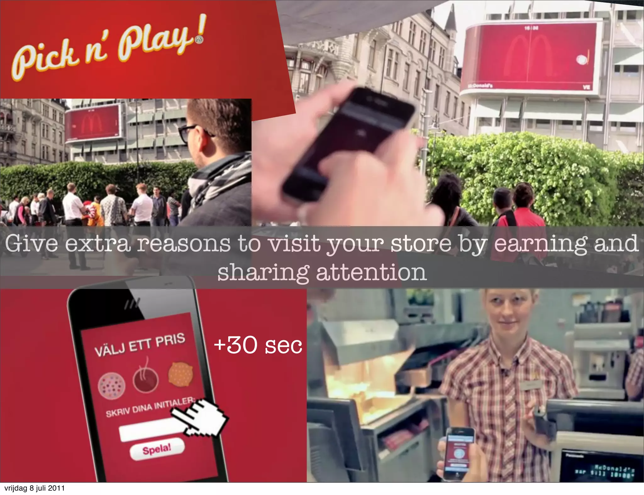 Give extra reasons to visit your store by earning and
                 sharing attention

                      +30 sec




vrijdag 8 juli 2011
 