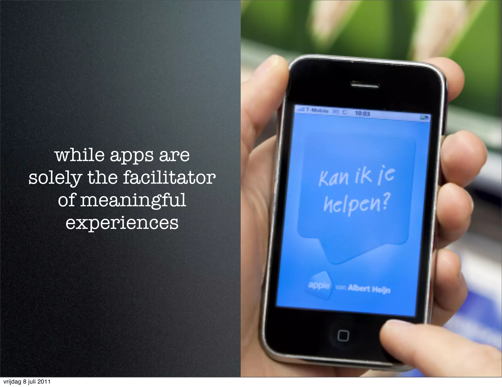 while apps are
         solely the facilitator
            of meaningful
             experiences




vrijdag 8 juli 2011
 