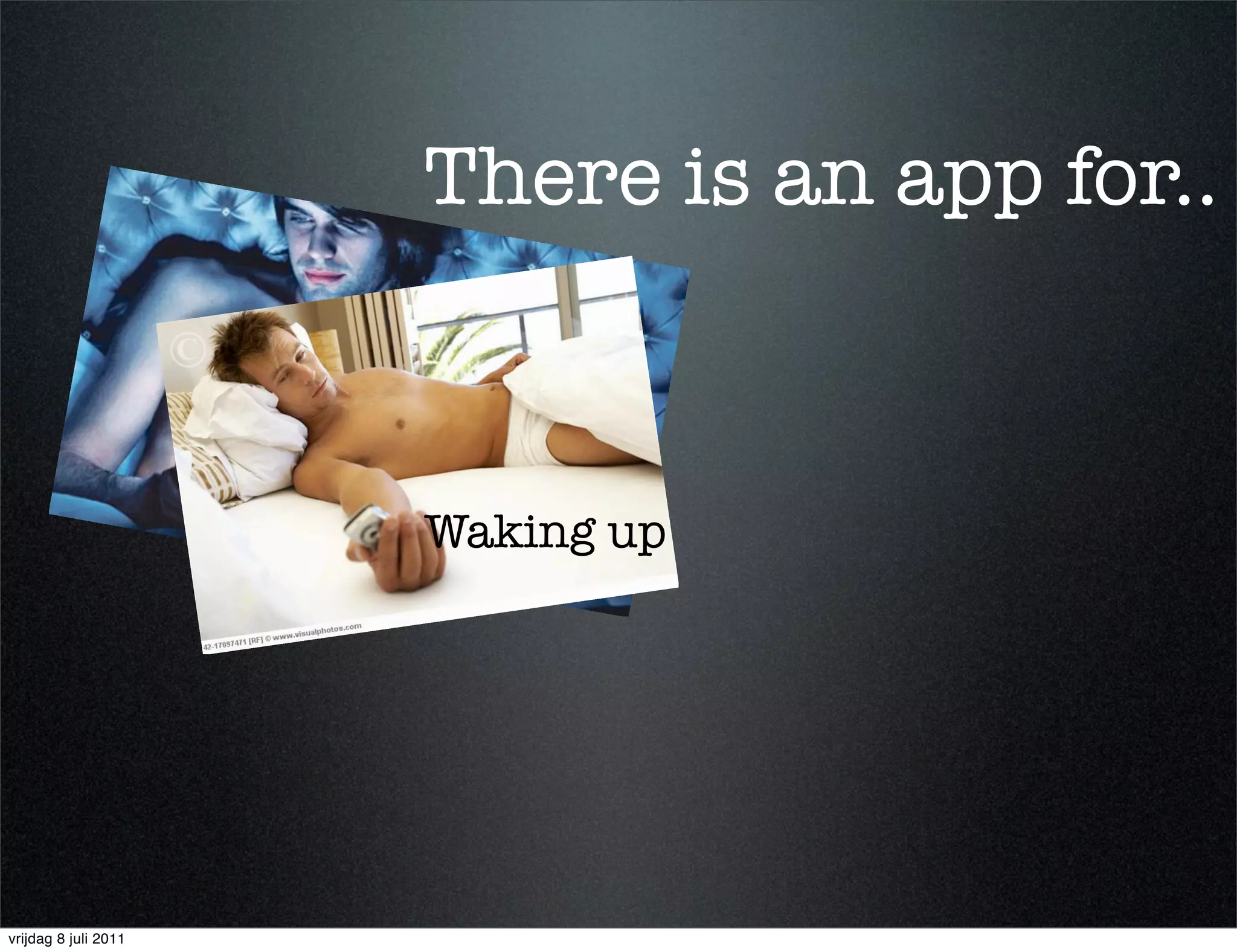 There is an app for..
                      Staying up at night


                                 Waking up




vrijdag 8 juli 2011
 