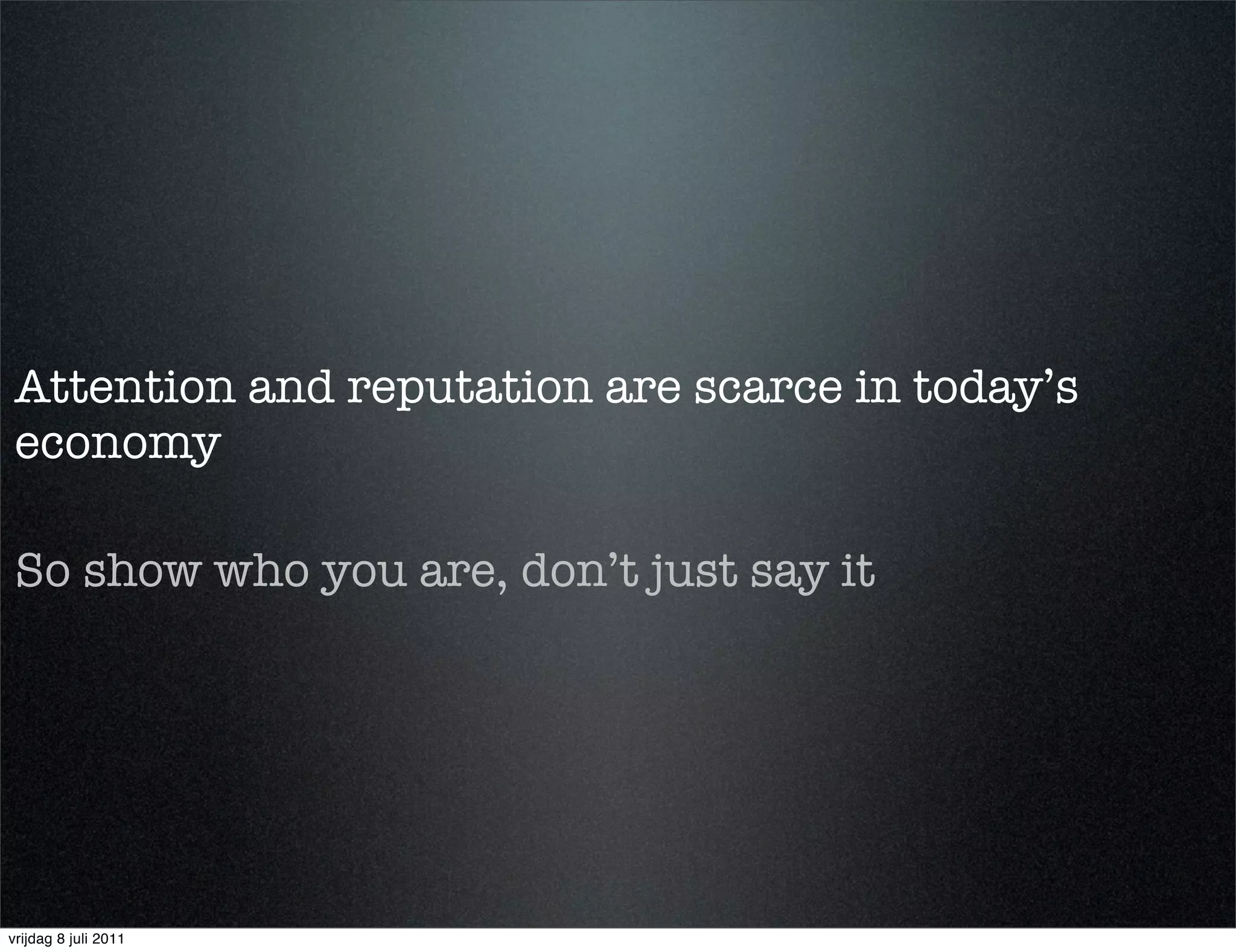 Attention and reputation are scarce in today’s
economy

 So show who you are, don’t just say it




vrijdag 8 juli 2011
 