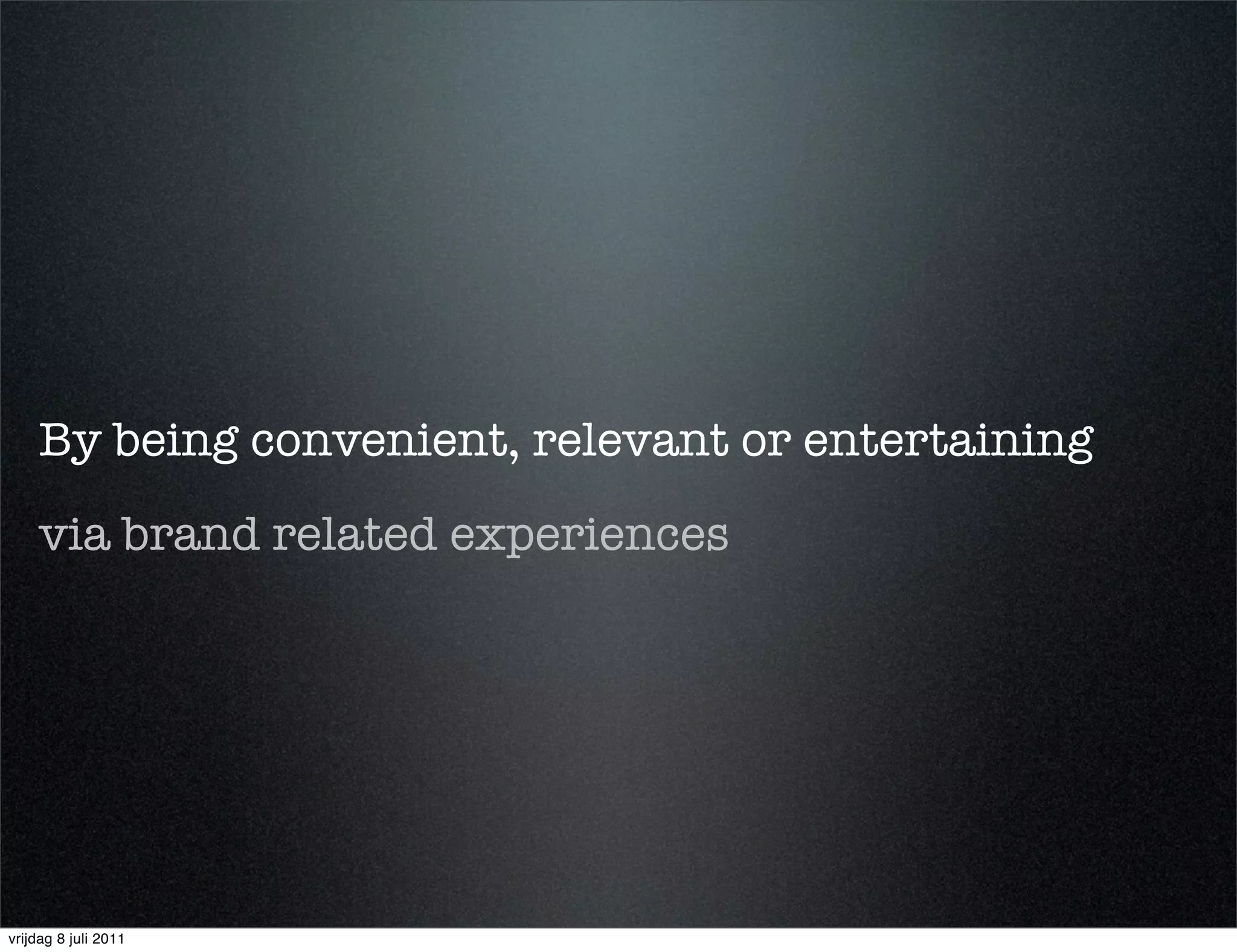 By being convenient, relevant or entertaining
    via brand related experiences




vrijdag 8 juli 2011
 