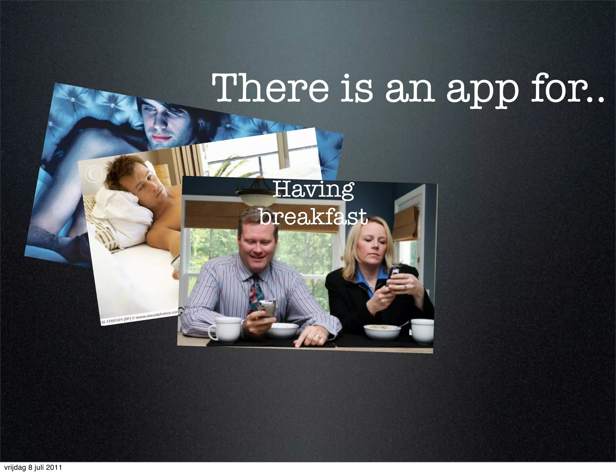 There is an app for..
                      Staying up at night
                                       Having
                                     breakfast

                                Waking up




vrijdag 8 juli 2011
 