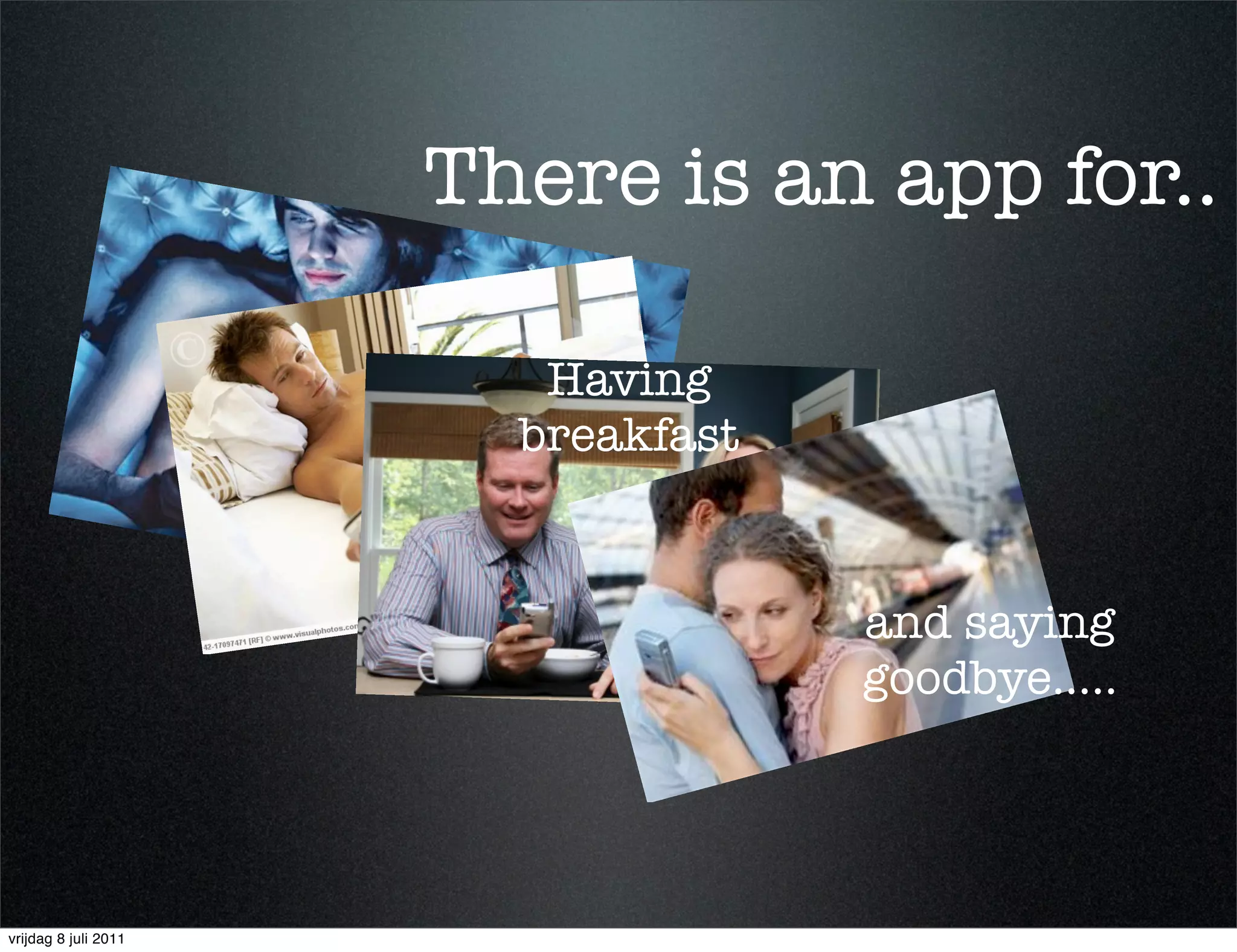 There is an app for..
                      Staying up at night
                                       Having
                                     breakfast

                                Waking up
                                                 and saying
                                                 goodbye.....




vrijdag 8 juli 2011
 