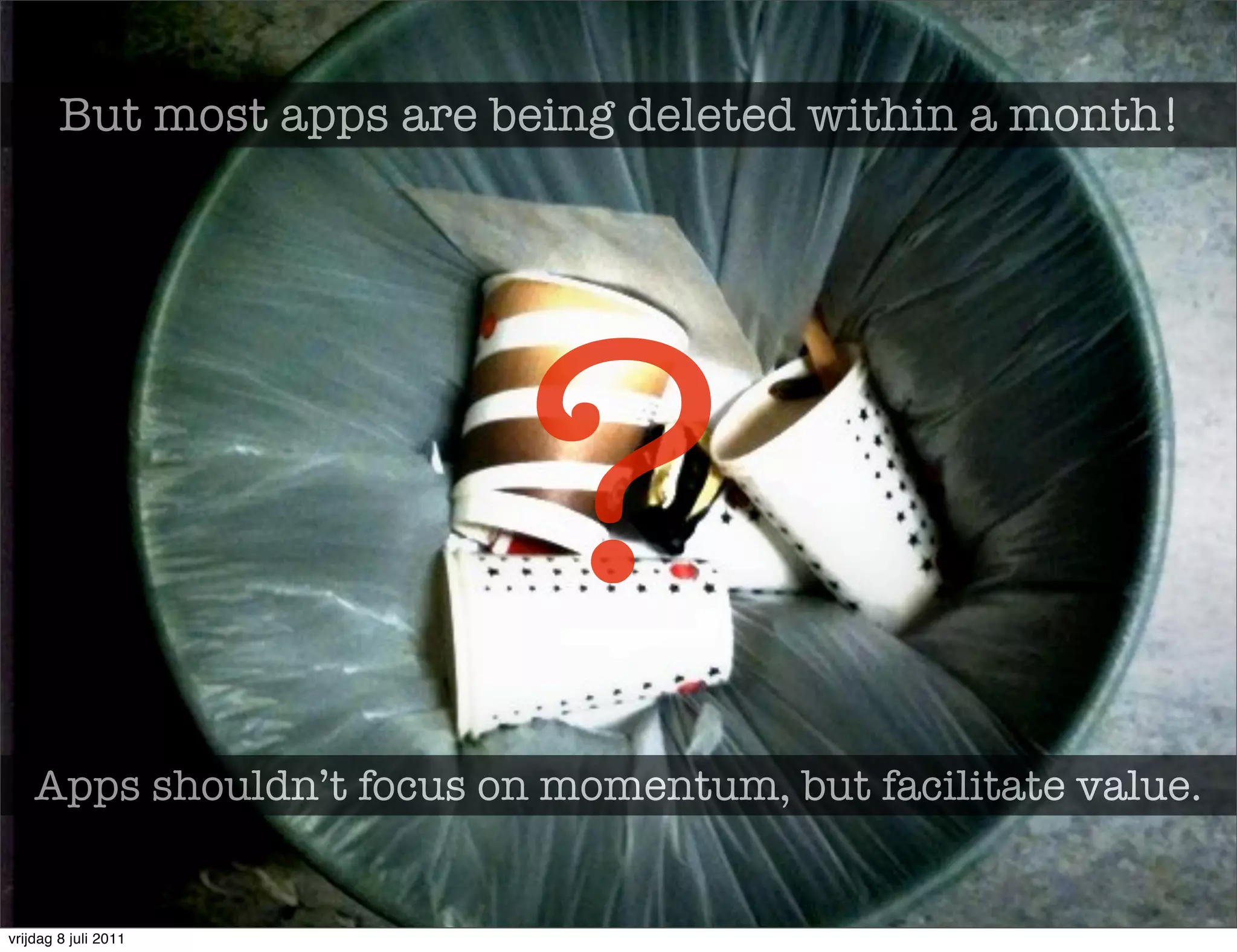 But most apps are being deleted within a month!




                           ?
    Apps shouldn’t focus on momentum, but facilitate value.


vrijdag 8 juli 2011
 