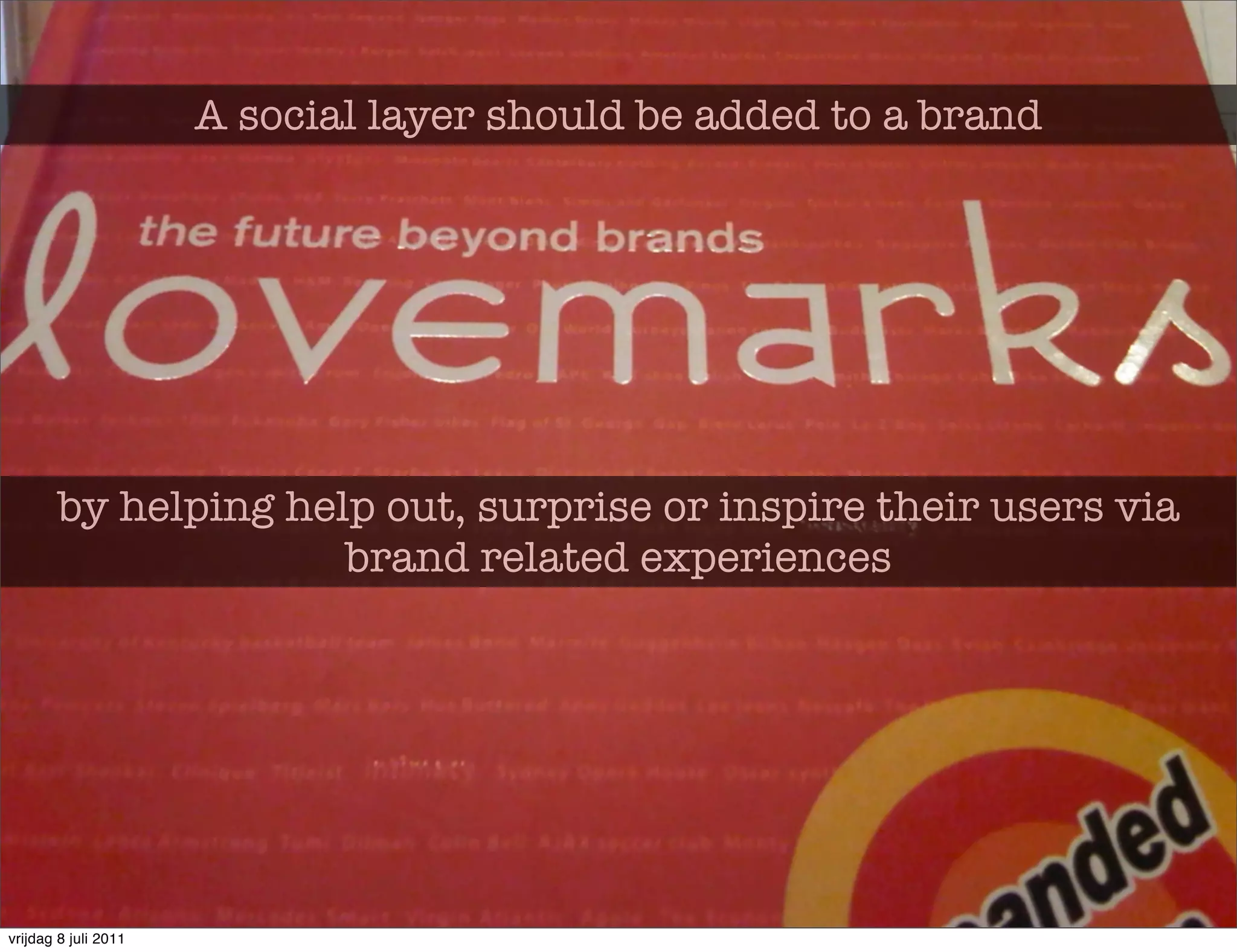 A social layer should be added to a brand




        by helping help out, surprise or inspire their users via
                      brand related experiences




vrijdag 8 juli 2011
 