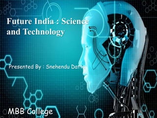Future India : Science
and Technology
Presented By : Snehendu Datta
MBB College
 