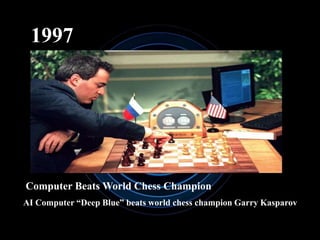 1997
Computer Beats World Chess Champion
AI Computer “Deep Blue” beats world chess champion Garry Kasparov
 