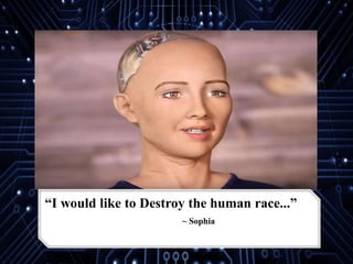 “I would like to Destroy the human race...”
~ Sophia
 