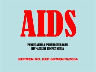 PENCEGAHAN & PENANGGULANGAN
       HIV/AIDS DI TEMPAT KERJA


KEPMEN NO. KEP.68/MEN/IV/2004
 