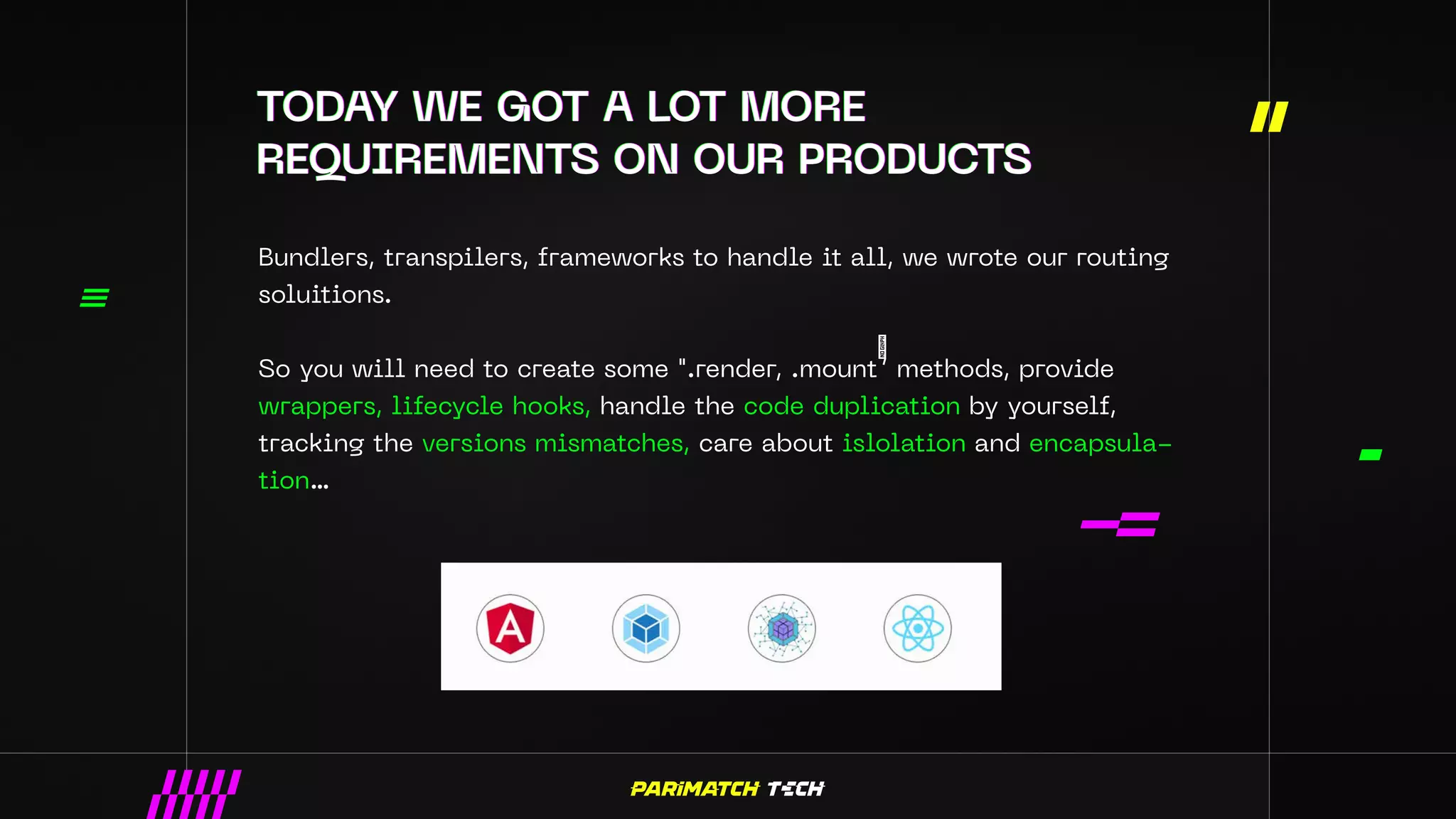 Bundlers, transpilers, frameworks to handle it all, we wrote our routing
soluitions.
So you will need to create some ".render, .mount” methods, provide
wrappers, lifecycle hooks, handle the code duplication by yourself,
tracking the versions mismatches, care about islolation and encapsula-
tion…
 