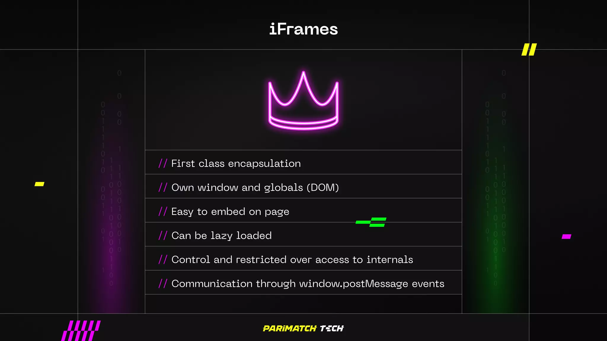 iFrames
// First class encapsulation
// Own window and globals (DOM)
// Easy to embed on page
// Can be lazy loaded
// Control and restricted over access to internals
// Communication through window.postMessage events
 