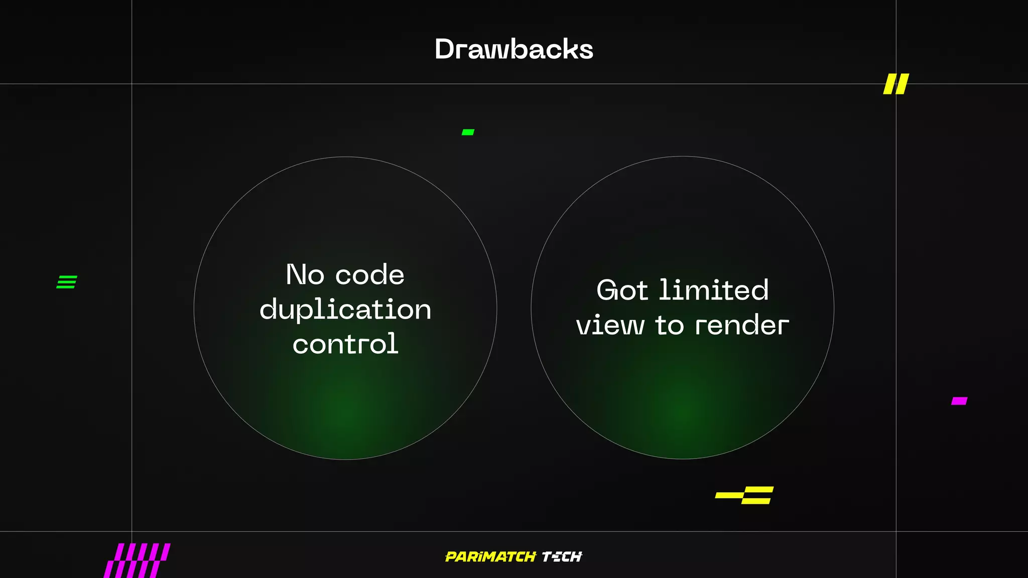Drawbacks
No code
duplication
control
Got limited
view to render
 