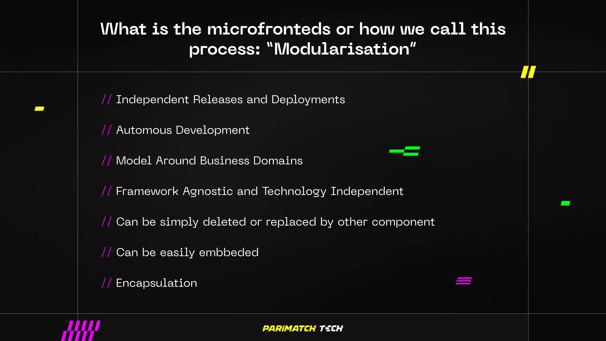 // Independent Releases and Deployments
// Automous Development
// Model Around Business Domains
// Framework Agnostic and Technology Independent
// Can be simply deleted or replaced by other component
// Can be easily embbeded
// Encapsulation
 