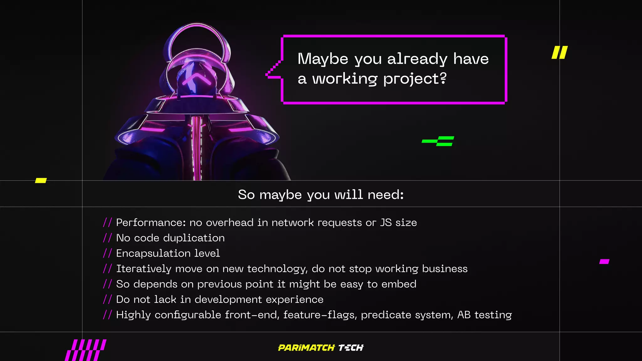 Maybe you already have
a working project?
So maybe you will need:
// Performance: no overhead in network requests or JS size
// No code duplication
// Encapsulation level
// Iteratively move on new technology, do not stop working business
// So depends on previous point it might be easy to embed
// Do not lack in development experience
// Highly configurable front-end, feature-flags, predicate system, AB testing
 
