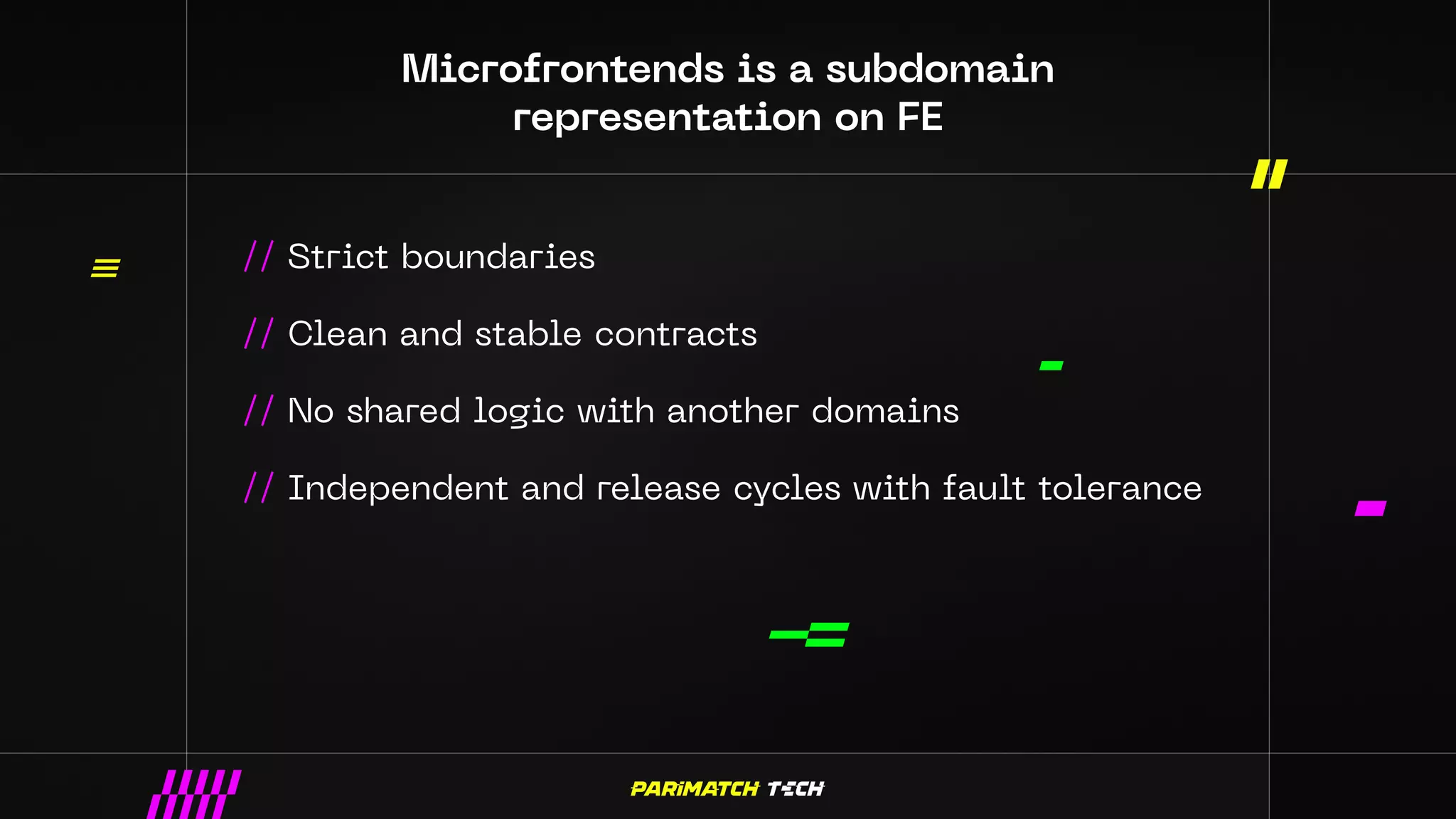 Microfrontends is a subdomain
representation on FE
// Strict boundaries
// Clean and stable contracts
// No shared logic with another domains
// Independent and release cycles with fault tolerance
 