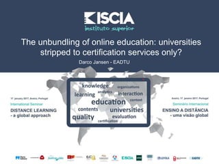 Darco Jansen - EADTU
The unbundling of online education: universities
stripped to certification services only?
 