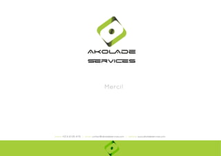 Ako

de

rviÎs
Merci!

phone: +33 6 63 85 41 55 | email: contact@akoladeservices.com | website: www.akoladeservices.com

 