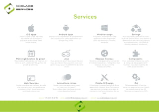 Ako

de

rviÎs

Services
iOS apps

Android apps

Windows apps

Portage

Portons votre projet de l'idée
à la réalité sur la plus plus
populaire et excitante plateforme mobile.

Android croit rapidement et durablement!
Vous vouez avoir votre application sur
Google Play store.

Travaillons ensemble et votre
application sera disponible
pour les terminaux mobiles
Windows.

Vous souhaitez atteindre le maximum de clients? Nous vous aidons à
l'élaboration des services digitaux
multiplateformes : iOs (iPad et
iPhone), Android, Windows 8.

Planning&Gestion de projet

Jeux

Réseaux Sociaux

Composants

Nous mettons en place pour tous nos clients un outil colaboratif de gestion de
projet et planning.

Vous aimez les jeux? Nous aussi! De plus
nous en créons. Nous saurons vous concevoir le jeux pour la plateforme de votre
choix!

Rendons votre application connectée
et interactive grâce a l'intégration des
réseaux sociaux comme
Facebook,Twitter...

Vous souhaitez réduire vos coûts
et temps de développement?
Confiez- nous des modules de
votre projet existant.

Web Services

Animations riches

Mobile UI Design

QA

Voulez vous que les visiteurs de votre
site internet vivent une expérience
utilisateur riche? Nous faisons en
sorte que cela arrive!

Voulez vous une application avec
un maximum d'impact?
Nous créons des interfaces animés
riches époustouflantes!

L'interface utilisateur est la clé d'une
application réussie. Nous fournissons
des services complets en créant la
meilleure interface utilisateur de vos
App.

Développement & Testing :
tester les applications sur toutes
les plateformes et les différentes configurations d’OS.

phone: +33 6 63 85 41 55 | email: contact@akoladesevices.com | website: www.akoladeservices.com

 