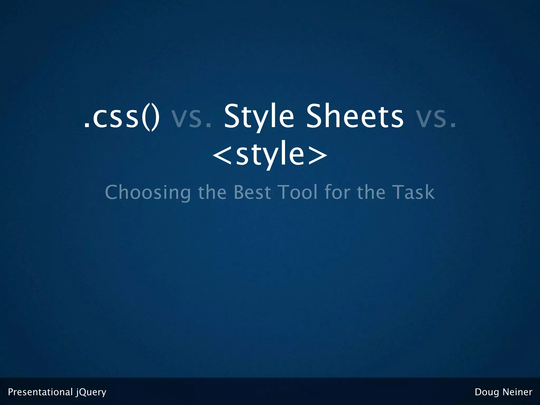 .css() vs. Style Sheets vs.
                         <style>
                    Choosing the Best Tool for the Task




Presentational jQuery                                     Doug Neiner
 