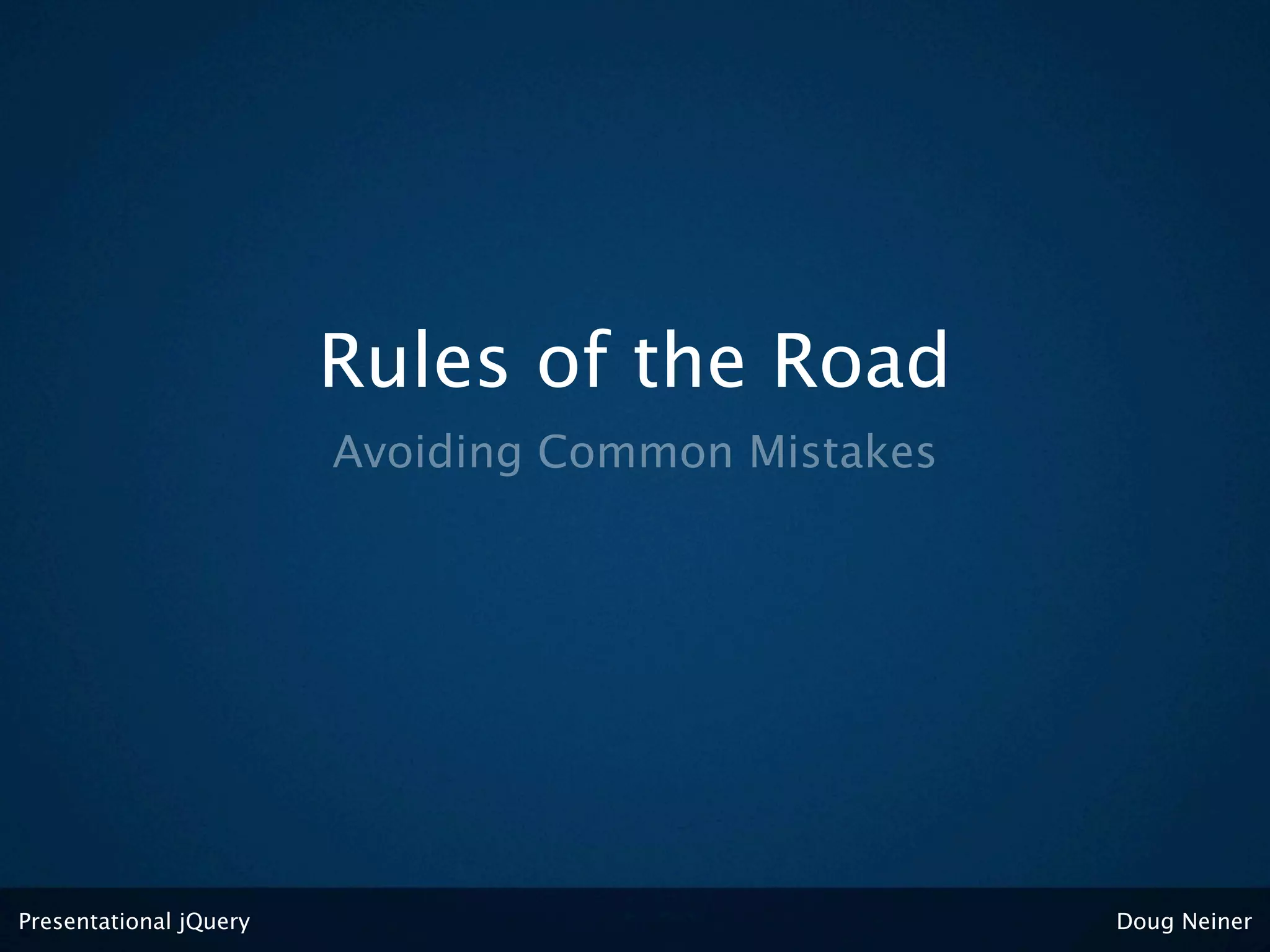 Rules of the Road
                        Avoiding Common Mistakes




Presentational jQuery                              Doug Neiner
 