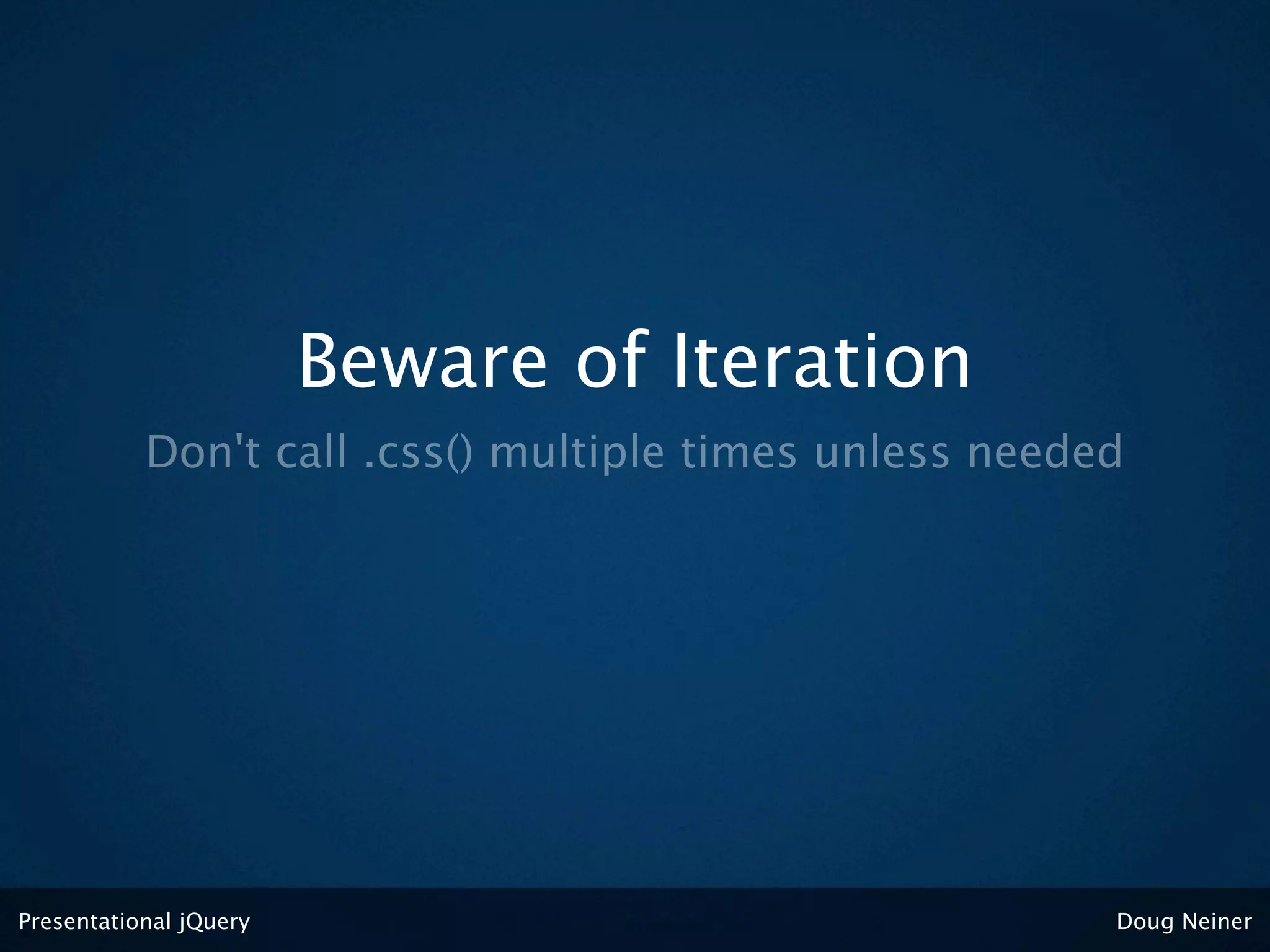 Beware of Iteration
           Don't call .css() multiple times unless needed




Presentational jQuery                                   Doug Neiner
 
